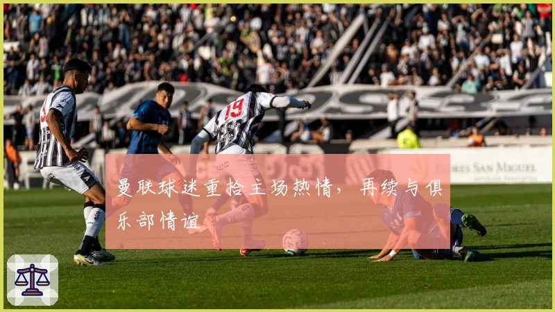 曼联球迷重拾主场热情，再续与俱乐部情谊