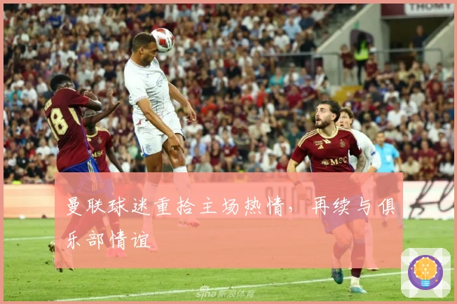 曼联球迷重拾主场热情，再续与俱乐部情谊