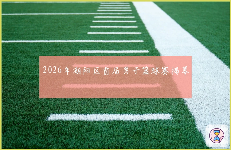 2026年潮阳区首届男子篮球赛揭幕