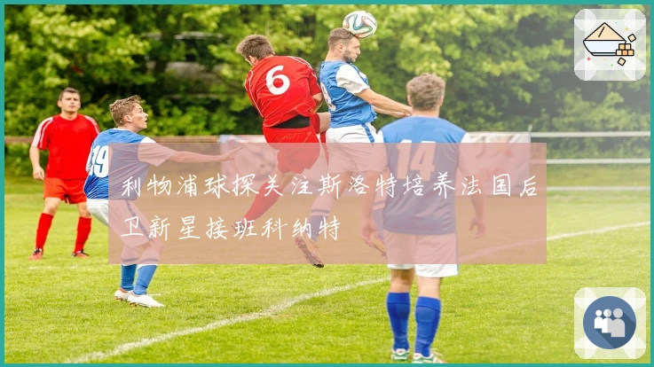 利物浦球探关注斯洛特培养法国后卫新星接班科纳特