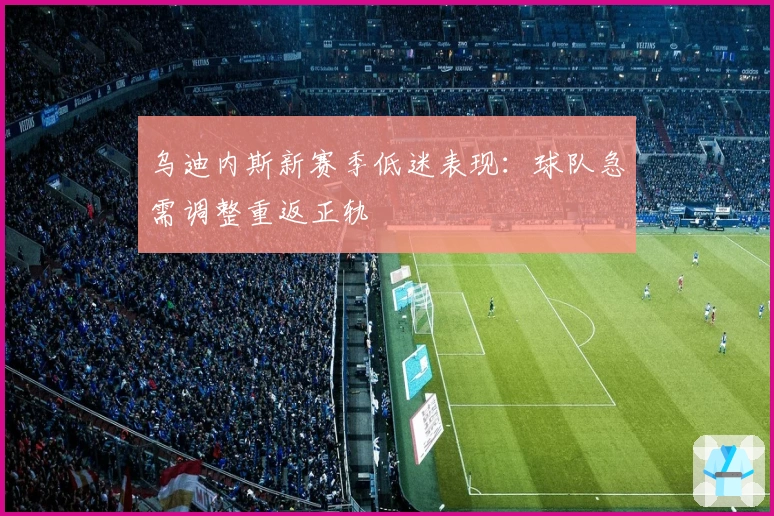 乌迪内斯新赛季低迷表现：球队急需调整重返正轨