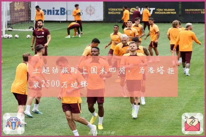 土超劲旅盯上国米四将，马洛塔拒放2500万边锋