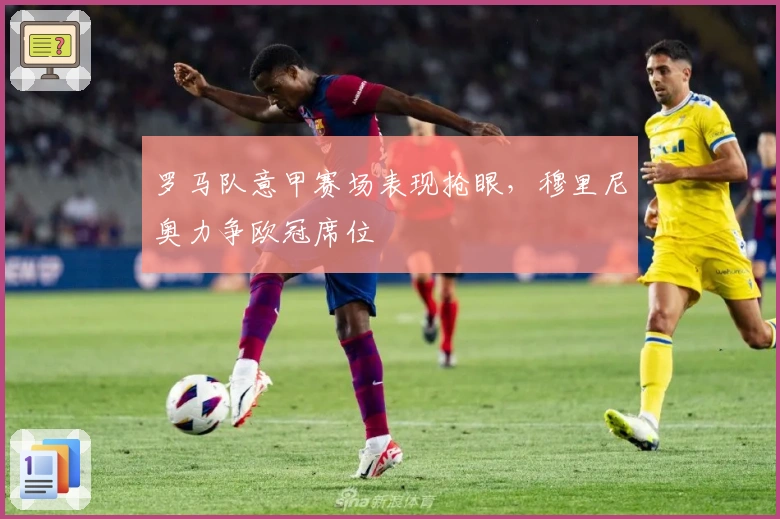 罗马队意甲赛场表现抢眼，穆里尼奥力争欧冠席位