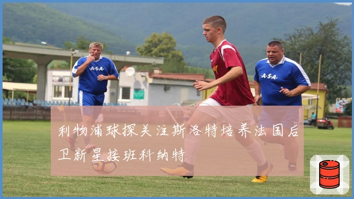 利物浦球探关注斯洛特培养法国后卫新星接班科纳特