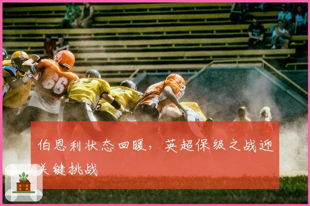 伯恩利状态回暖，英超保级之战迎关键挑战