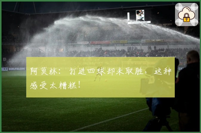 阿莫林：打进四球却未取胜，这种感受太糟糕！