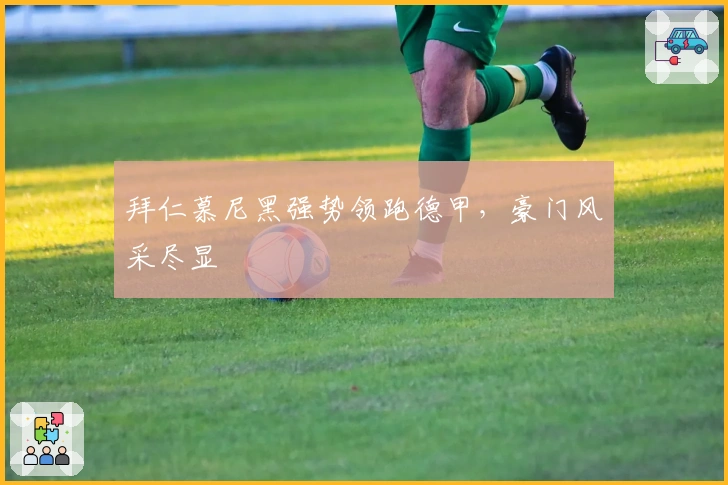 拜仁慕尼黑强势领跑德甲，豪门风采尽显